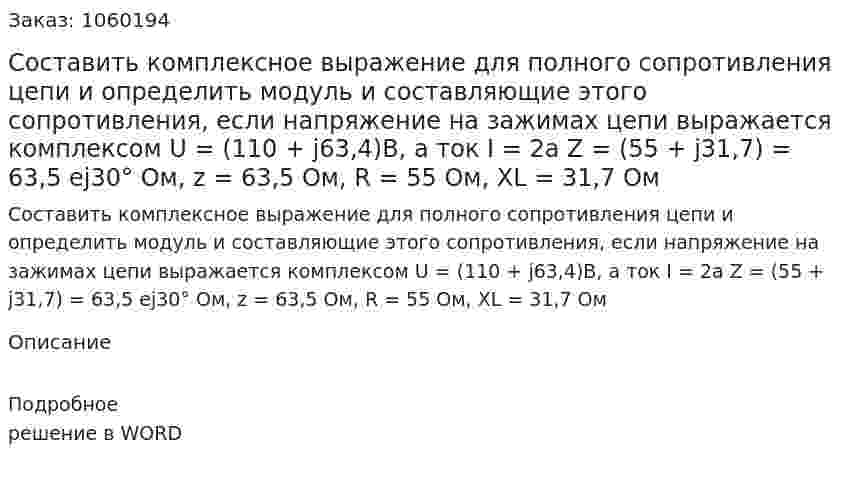 Составить комплексное выражение для полного сопротивления цепи и определить модуль и составляющие этого сопротивления, если напряжение на зажимах цепи выражается комплексом U = (110 + j63,4)В, а ток I = 2a	Z = (55 + j31,7) = 63,5 ej30°  Ом, z = 63,5 Ом, R = 55 Ом, XL =  31,7 Ом 