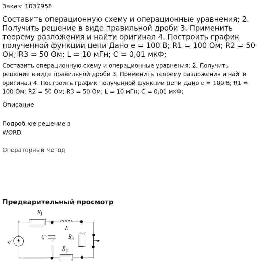 Составить операционную схему и операционные уравнения; 2. Получить решение в виде правильной дроби 3. Применить теорему разложения и найти оригинал 4. Построить график полученной функции цепи Дано e = 100 В; R1 = 100 Ом; R2 = 50 Ом; R3 = 50 Ом; L = 10 мГн; C = 0,01 мкФ;