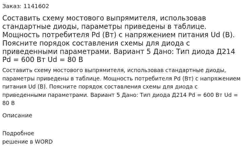 Составить схему мостового выпрямителя, использовав стандартные диоды, параметры приведены в таблице. Мощность потребителя Pd (Вт) с напряжением питания Ud (В). Поясните порядок составления схемы для диода с приведенными параметрами. Вариант 5 Дано:  Тип диода Д214 Pd = 600 Вт Ud = 80 В 