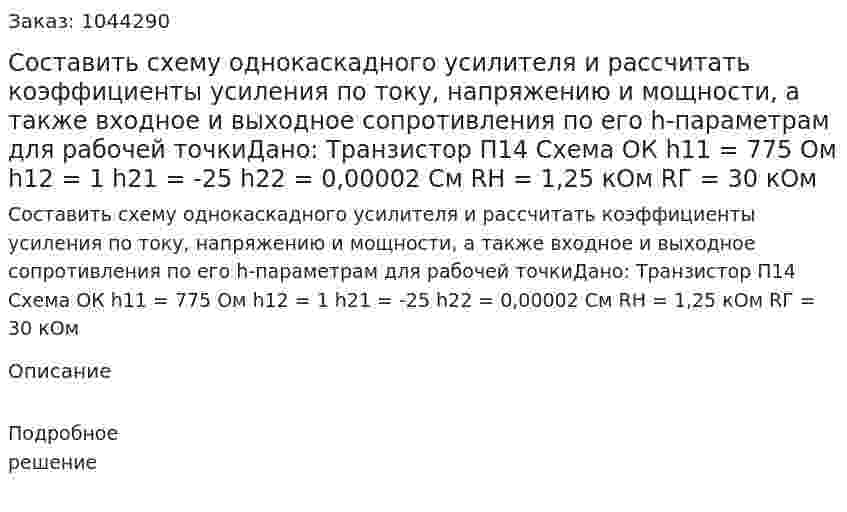 Составить схему однокаскадного усилителя и рассчитать коэффициенты усиления по току, напряжению и мощности, а также входное и выходное сопротивления по его h-параметрам для рабочей точкиДано: Транзистор П14 Схема ОК h11 = 775 Ом h12 = 1 h21 = -25 h22 = 0,00002 См RH = 1,25 кОм RГ = 30 кОм 