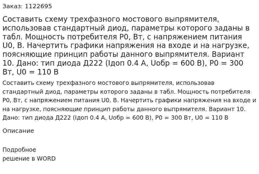 Составить схему трехфазного мостового выпрямителя, использовав стандартный диод, параметры которого заданы в табл. Мощность потребителя P0, Вт, с напряжением питания U0, В.  Начертить графики напряжения на входе и на нагрузке, поясняющие принцип работы данного выпрямителя. Вариант 10. Дано: тип диода Д222 (Iдоп  0.4 А, Uобр = 600 В), P0 = 300 Вт, U0 = 110 В 