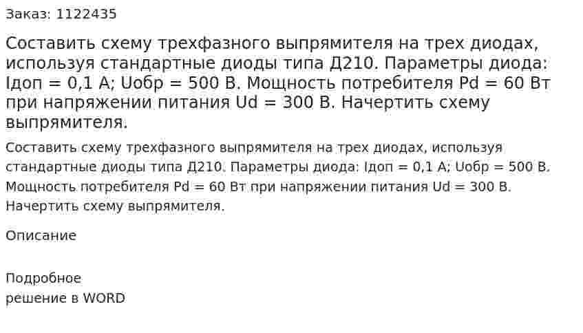 Составить схему трехфазного выпрямителя на трех диодах, используя стандартные диоды типа Д210. Параметры диода: Iдоп = 0,1 А; Uобр = 500 В. Мощность потребителя Pd = 60 Вт при напряжении питания Ud = 300 В. Начертить схему выпрямителя. 