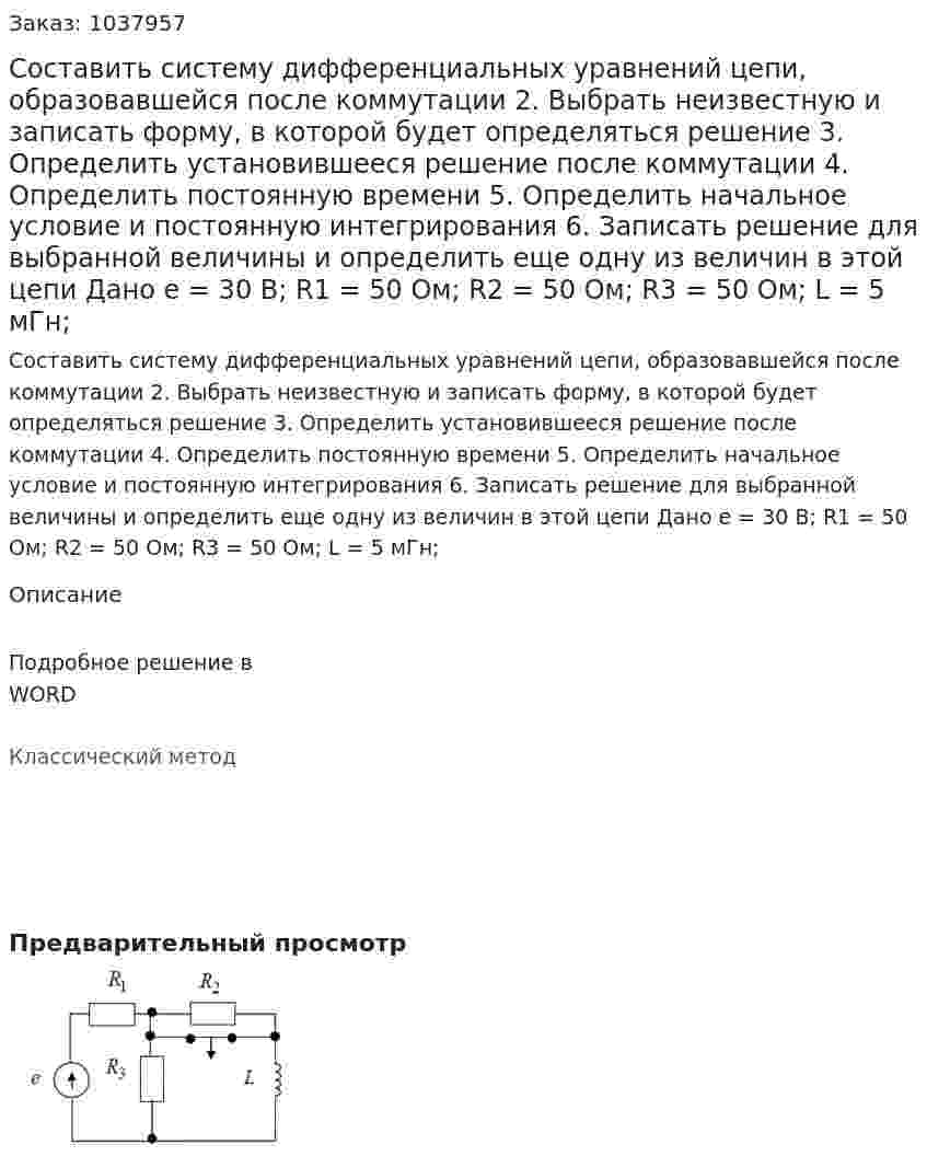 Составить систему дифференциальных уравнений цепи, образовавшейся после коммутации 2. Выбрать неизвестную и записать форму, в которой будет определяться решение 3. Определить установившееся решение после коммутации 4. Определить постоянную времени 5. Определить начальное условие и постоянную интегрирования 6. Записать решение для выбранной величины и определить еще одну из величин в этой цепи  Дано e = 30 В; R1 = 50 Ом; R2 = 50 Ом; R3 = 50 Ом; L = 5 мГн;