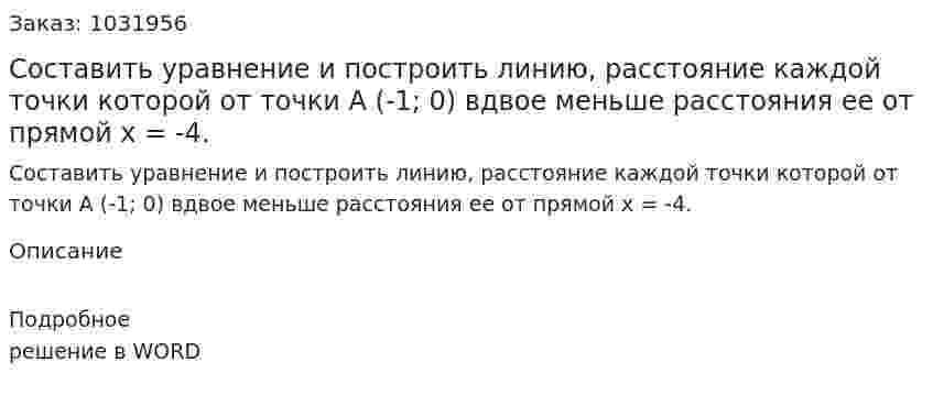 Составить уравнение и построить линию, расстояние каждой точки которой от точки А (-1; 0) вдвое меньше расстояния ее от прямой    x = -4. 