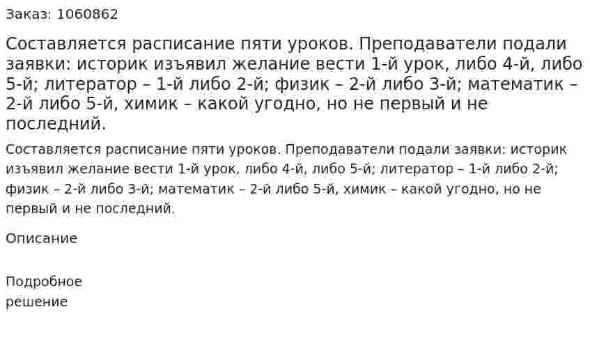 Составляется расписание пяти уроков. Преподаватели подали заявки: историк изъявил желание вести 1-й урок, либо 4-й, либо 5-й; литератор – 1-й либо 2-й; физик – 2-й либо 3-й; математик – 2-й либо 5-й, химик – какой угодно, но не первый и не последний. 