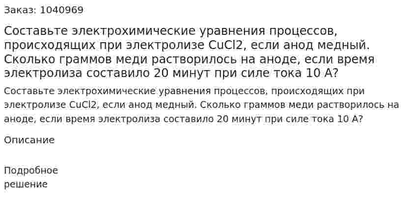 Составьте электрохимические уравнения процессов, происходящих при электролизе СuСl2, если анод медный. Сколько граммов меди растворилось на аноде, если время электролиза составило 20 минут при силе тока 10 А? 