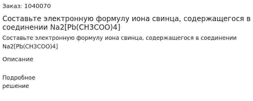 Составьте электронную формулу иона свинца, содержащегося в соединении Na2[Pb(CH3COO)4] 