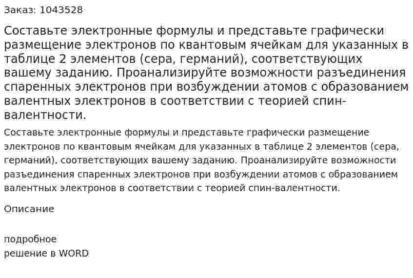 Составьте электронные формулы и представьте графически размещение электронов по квантовым ячейкам для указанных в таблице 2 элементов (сера, германий), соответствующих вашему заданию. Проанализируйте возможности разъединения спаренных электронов при возбуждении атомов с образованием валентных электронов в соответствии с теорией спин-валентности. 