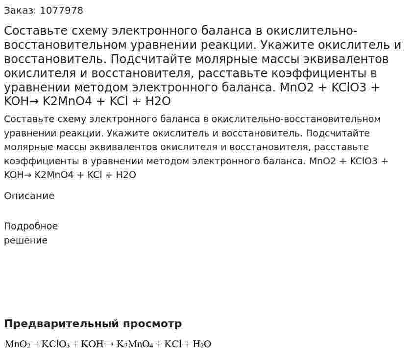 Составьте схему электронного баланса в окислительно-восстановительном уравнении реакции. Укажите окислитель и восстановитель. Подсчитайте молярные массы эквивалентов окислителя и восстановителя, расставьте коэффициенты в уравнении методом электронного баланса.  MnO2 + KClO3 + KOH→ K2MnO4 + KCl + H2O 
