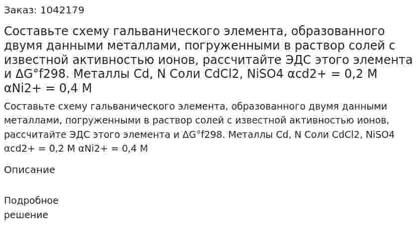 Составьте схему гальванического элемента, образованного двумя данными металлами, погруженными в раствор солей с известной активностью ионов, рассчитайте ЭДС этого элемента и ΔG°f298. 	Металлы Cd, N 	Соли CdCl2, NiSO4 αcd2+ = 0,2 M αNi2+ = 0,4 M  