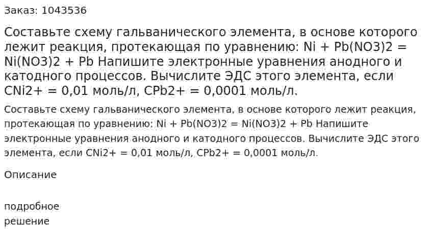 Составьте схему гальванического элемента, в основе которого лежит реакция, протекающая по уравнению: Ni + Pb(NO3)2 = Ni(NO3)2 + Pb Напишите электронные уравнения анодного и катодного процессов. Вычислите ЭДС этого элемента, если CNi2+ = 0,01 моль/л, CPb2+ = 0,0001 моль/л. 