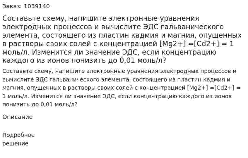 Составьте схему, напишите электронные уравнения электродных процессов и вычислите ЭДС гальванического элемента, состоящего из пластин кадмия и магния, опущенных в растворы своих солей с концентрацией [Mg2+] =[Cd2+] = 1 моль/л. Изменится ли значение ЭДС, если концентрацию каждого из ионов понизить до 0,01 моль/л?  