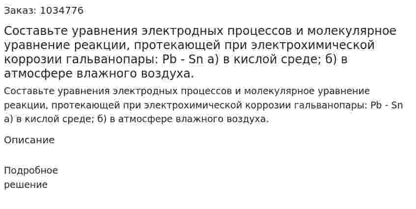 Составьте уравнения электродных процессов и молекулярное уравнение реакции, протекающей при электрохимической коррозии гальванопары: Pb - Sn 	а) в кислой среде; 	б) в атмосфере влажного воздуха. 