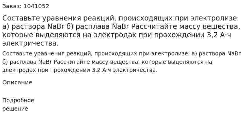 Составьте уравнения реакций, происходящих при электролизе: а) раствора NaBr б) расплава NaBr Рассчитайте массу вещества, которые выделяются на электродах при прохождении 3,2 А·ч электричества. 