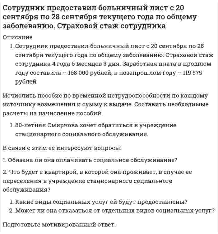      
          Описание
          ЗаданиеРаскройте соотношения понятий «социальная защита», «социальное обеспечение», «социальное страхование». Дайте характеристику правовой основы социального обеспечения. Укажите и опишите юридические факты в социальном обеспечении. Используя правовые системы Гарант, Консультант Плюс, оформите заявление о назначении пенсии.Задача 119-летний сержант Сазонов, проходивший военную службу по призыву, получил ранение при исполнении обязанностей военной службы и был признан инвалидом II степени ограничения способности к трудовой деятельности. До призыва в армию нигде не работал, имеет годовалую дочь.Определите право на пенсию и её размер.Задача 2Соколова зачислена согласно приказу директора на завод на должность бухгалтера с 10 мая. Собираясь в тот день на работу, почувствовала себя плохо и вызвала на дом врача. Врач, установив острую сердечную недостаточность, выдал ей листок нетрудоспособности на две недели.Имеет ли в данном случае Соколова право на получение пособия? Какое решение следовало бы принять, если бы ее нетрудоспособность наступила по дороге на работу в тот же день вследствие аварии автобуса, в котором она ехала?  
            
            
            социальная защитаСоциальная защитаСоциально-экономическая статистика (РЭУ)Социология 1 курс (Сибупк 2021 г) Социология ВСЕ ЗАДАНИЯ Социология ТК 12 задание 80% (СибУПК 1 курс 2021)С первого станка на сборку поступает 40 %, со второго – 30 %, с третьего – 20 %, с четвертого – 10 % всех деталей. Среди деталей первого станка 1 % бракованных, второго –2 %, третьего – 2,5 %, четвертого – 5 %. Составьте схему процессов, происходящих на электродах, при электролизе водного раствора X. Вычислите время, в течение которого должен быть пропущен ток силой I А через раствор, чтобы на катоде выделилось m (г) металла (восстановление воды не Составьте электронно-ионные схемы и молекулярные уравнения реакцийСоставьте электронные уравнения процессов, происходящих на угольных электродах при электролизе раствСоставьте электронные формулы атомов кремния и молибдена. На каких энергетических подуровнях находятся их валентные электроны?Сосуд высотой h = 1,2 м, полностью заполненный водой (см. рисунок), накрывают сверху поршнем (диаметр поршня 0,1 м, масса mп. = 1,5 кг) и устанавливают на него сверху груз массой mгр. = 5 кг. Определить гидростатическое, избыточное и абСосуд объемом V = 0,7 м3 заполнен смесью гелия и кислорода. Масса гелия m1 = 10 г, масса кислорода m2 = 20 г. Смесь находится под давлением p = 10 кПа. Найти температуру смеси.Сосуд разделен адиабатными перегородками на четыре части, в каждой из которых содержатся различные газы. После того как перегородки убраны, без теплообмена с окружающей средой происходит образование горючей смеси. 
