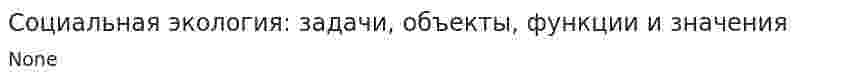 Социальная экология: задачи, объекты, функции и значения