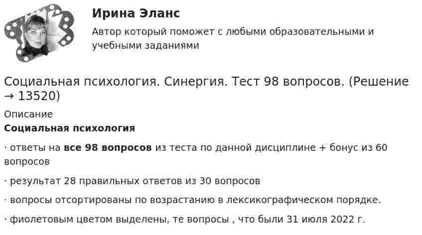     
          Описание
          Социальная психология·        ответы на все 98 вопросов из теста по данной дисциплине + бонус из 60 вопросов·        результат 28 правильных ответов из 30 вопросов·        вопросы отсортированы по возрастанию в лексикографическом порядке.·        фиолетовым цветом выделены, те вопросы , что были 31 июля 2022 г.  
            
            
            Социальная психология. Синергия. Ответы на ИТОГОВЫЙ ТЕСТ. На отлично!Социальная психология. Синергия. Тест 98 вопросов. Социальная психология. Темы 1-10. Тест с ответами (Синергия/МОИ/ МТИ /МОСАП). На отлично (90+)Социальная психология тест Синергия 2023 (все ответы✅90/100 баллов)Социальная психология (тест с ответами КОЛЛЕДЖ Синергия/МОИ/ МТИ /МОСАП)Социальная психология (тест с ответами Синергия/МОИ/МТИ/МосАП)Социальная психология (тест с ответами Синергия/МОИ/МТИ/МосАП)💯 Социальная психология (правильные ответы на тест Синергия / МОИ / МТИ / МосАП)💯 Социальная психология (правильные ответы на тест Синергия / МОИ / МТИ / МосАП, август 2023)Социальная психология (Практическая работа) ММУСоциальная психология .Практические задания. ММУ.Социальная психология. СинергияСОЦИАЛЬНАЯ ПСИХОЛОГИЯ/СИНЕРГИЯ//МОСАП//МТИ//МОИ🌞Социальная психология Синергия / МТИ / МосАП, 2022 Новый сборник 100 ответов на отлично!