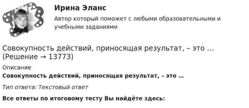      
          Описание
          Совокупность действий, приносящая результат, – это …Тип ответа: Текcтовый ответ﻿Все ответы по итоговому тесту Вы найдёте здесь:   
            
            
            Совокупность действий организации, выражающихся в определении способов ведения бухгалтерского учета, их принятии и утверждении, – это … Совокупность действий, приносящая результат, – это …Совокупность действующих в конкретной организации этических норм поведения сотрудников в различных управленческих ситуациях - это этика ... отношенийСовокупность знаний, умений и навыков, используемых для удовлетворения потребностей человека и общества (способность к трудовой деятельности, долговременный экономический ресурс, совокупность качеств, определяющих производительность и являющихся истоСовокупность знаний, умений, навыков, использующихся для удовлетворения многообразных потребностей человека и общества в целом, - это человеческий ...Совокупность имеющихся у организации наемных работников, обладающих профессиональными компетенциями, физиологическими и личностными качествами, полезными для работодателя и нуждающимися в непрерывном развитии, - это... Совокупность индивидов, взаимодействующих друг с другом и осознающих свою принадлежность к данной совокупности, являетсяСовокупность взаимных притязаний субъектов международных правоотношений по вопросам, касающимся их прав и интересов, толкования международных договоров именуется…Совокупность взаимных притязаний субъектов международных правоотношений по вопросам, касающимся их прав и интересов, толкования международных договоров именуется…... - совокупность взаимодействующих и взаимозависимых элементов, относящихся к управлению знаниями, обеспечивающая достижение поставленных целейСовокупность взаимосвязанных данных, организованная по определенным правилам и расположенная на одном сервере, – это …Совокупность взаимосвязанных проектов, реализующих один или несколько  стратегических приоритетов развития, – это … Совокупность Всеобщей декларации прав человека 1948 г., Международного пакта о гражданских и политических правах 1966 г., и Международного пакта об экономических, социальных и культурных правах именуется международным ... о правах человека.Совокупность всех отношений между сотрудниками, формализованных во внутренних регламентах, а также неформально сложившихся в организации, имеющих непосредственное отношение к ее деятельности как хозяйствующего субъекта, - это ... отношения