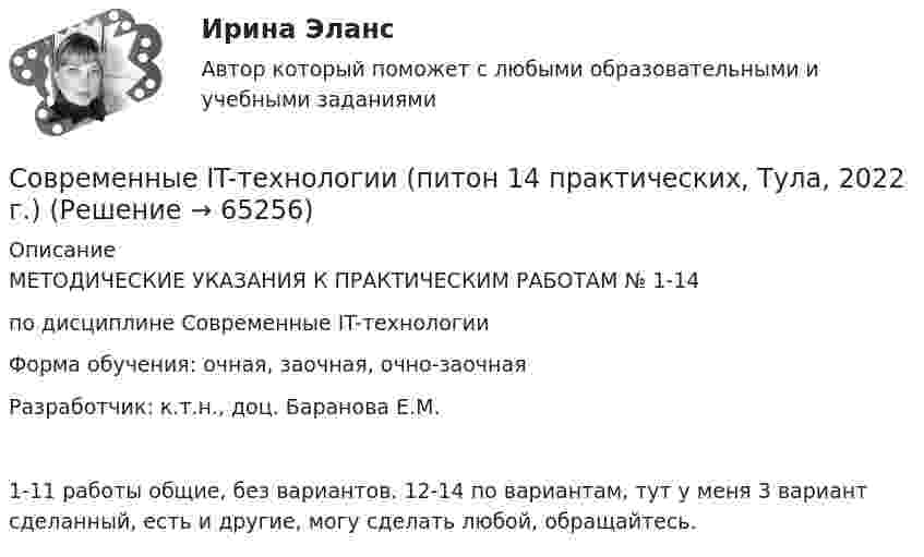     
            Описание
            МЕТОДИЧЕСКИЕ УКАЗАНИЯ К ПРАКТИЧЕСКИМ РАБОТАМ № 1-14 по дисциплине Современные IT-технологии Форма обучения: очная, заочная, очно-заочная Разработчик: к.т.н., доц. Баранова Е.М.1-11 работы общие, без вариантов. 12-14 по вариантам, тут у меня 3 вариант сделанный, есть и другие, могу сделать любой, обращайтесь.    
            
            
            Современные HR-технологии (тест с ответами магистратура Синергия)Современные IT-технологии (питон 14 практических, Тула, 2022 г.)Современные аспекты теории и методики физической культуры и спортаСовременные виды физкультурно-оздоровительных и спортивных технологий в условиях реализации ФГОС Тестовые вопросы 1,2,3,4,5,6,7,8,9💯 Современные воспитательные практики (ответы на тест Синергия / МТИ / МосАП, декабрь 2022)💯 Современные воспитательные практики (ответы на тесты Синергия / МТИ / МосАП, февраль 2023)Современные воспитательные практики. Синергия. Итоговый + компетентностный тесты. Современное состояние образования в РФ ( Практика 1 ЛК )Современное состояние экономики РФ: проблемы и перспективы развитияСовременному спорту присущи факторы риска. К ним относят: раннюю спортивную специализацию, при которой высокие тренировочные и соревновательные нагрузки приходятся на пубертатный период; ошибочную стратегию развития того или иного вида спорта; ошибкиСовременные HR-технологии/Ведущие научные школы HR-менеджмента. СинергияСовременные HR-технологии / Ведущие научные школы HR-менеджмента. Синергия. ✅ Ответы на ИТОГОВЫЙ ТЕСТ. На отлично!Современные HR-технологии (Ответы на тесты Синергия 100 баллов)Современные HR-технологии (Темы 1-4) тест с ответами Магистратура Синергия
