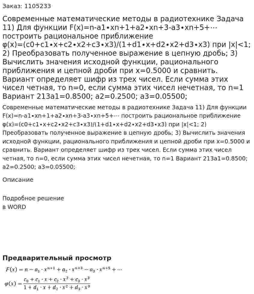 Современные математические методы в радиотехнике Задача 11) Для функции F(x)=n-a1∙xn+1+a2∙xn+3-a3∙xn+5+⋯  построить рациональное приближение φ(x)=(c0+c1∙x+c2∙x2+c3∙x3)/(1+d1∙x+d2∙x2+d3∙x3)   при |x|<1;  2) Преобразовать полученное выражение в цепную дробь; 3) Вычислить значения исходной функции, рационального приближения и цепной дроби при x=0.5000 и сравнить. Вариант определяет шифр из трех чисел. Если сумма этих чисел четная, то n=0, если сумма этих чисел нечетная, то n=1 Вариант 213a1=0.8500;   a2=0.2500; a3=0.05500; 