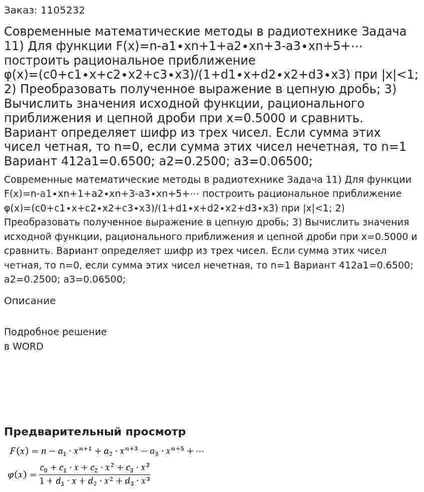 Современные математические методы в радиотехнике Задача 11) Для функции F(x)=n-a1∙xn+1+a2∙xn+3-a3∙xn+5+⋯  построить рациональное приближение φ(x)=(c0+c1∙x+c2∙x2+c3∙x3)/(1+d1∙x+d2∙x2+d3∙x3)   при |x|<1;  2) Преобразовать полученное выражение в цепную дробь; 3) Вычислить значения исходной функции, рационального приближения и цепной дроби при x=0.5000 и сравнить. Вариант определяет шифр из трех чисел. Если сумма этих чисел четная, то n=0, если сумма этих чисел нечетная, то n=1 Вариант 412a1=0.6500;   a2=0.2500; a3=0.06500; 