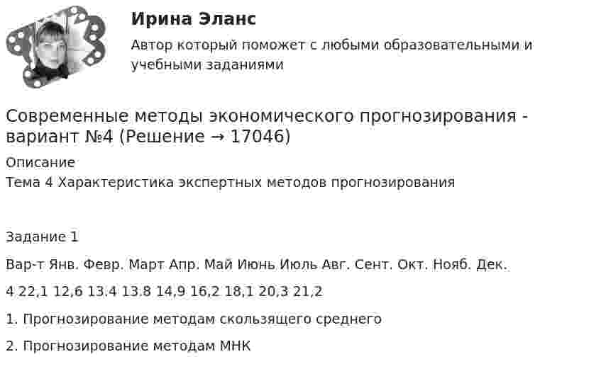     
          Описание
          	Тема 4	Характеристика экспертных методов прогнозированияЗадание 1   Вар-т Янв. Февр. Март Апр. Май Июнь Июль Авг. Сент. Окт. Нояб. Дек.   4 22,1 12,6 13.4 13.8 14,9 16,2 18,1 20,3 21,2    	1. Прогнозирование методам скользящего среднего	2. Прогнозирование методам МНК  
            
            
            СОВРЕМЕННЫЕ МЕТОДЫ УПРАВЛЕНИЕ КАЧЕСТВОМСовременные методы экономического прогнозирования - вариант №4 Современные направления развития интеграционных процессов.Современные образовательные технологииСовременные образовательные технологии тест МТИ/МОИ (все ответы✅100 баллов)Современные образовательные технологии (тест с ответами Синергия/МОИ/ МТИ /МОСАП)Современные подходы к HR – аналитике и HR - стратегииСовременные методы сбора, обработки и анализа экономических и социальных данных.фэ_БАК / Итоговый тест с верными ответами (Синергия / МОИ / МТИ / МосАП).💯 Современные методы сбора, обработки и анализа экономических и социальных данных.фэ_БАК (ответы на тест Синергия / МОИ / МТИ / МосАП, декабрь 2023)💯 Современные методы сбора, обработки и анализа экономических и социальных данных.фэ_БАК (ответы на тест Синергия / МОИ / МТИ / МосАП, октябрь 2023)💯 Современные методы сбора, обработки и анализа экономических и социальных данных.фэ_БАК (ответы на тест Синергия / МОИ / МТИ / МосАП, январь 2024)💯 Современные методы сбора, обработки и анализа экономических и социальных данных.фэ_БАК (правильные ответы на тест Синергия / МОИ / МТИ / МосАП) Современные методы сбора, обработки и анализа экономических и социальных данных.фэ_БАК. Синергия. Ответы на ИТОГОВЫЙ ТЕСТСовременные методы сбора, обработки и анализа экономических и социальных данных.фэ_БАК. Синергия. Ответы на ИТОГОВЫЙ ТЕСТ. На отлично!