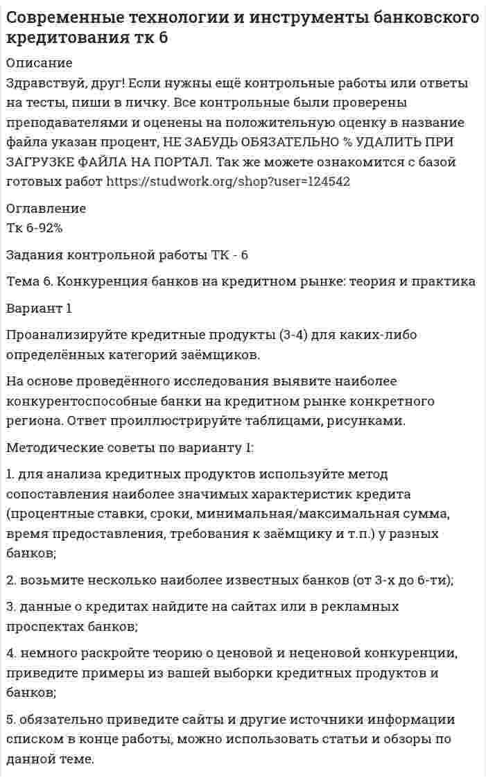




Описание


ТК-2. Задание контрольной работы
Модуль: БАНКОВСКАЯ ДЕЯТЕЛЬНОСТЬ
Вариант 1. Тема: Банковская система: её структура и уровни, 
роль Центрального банка
Найдите статистические данные о составе и структуре банковской системы России, используя информационные материалы Банка России за период 5 последних лет[1] (на сайте www.cbr.ru).
 
 




Оглавление


ТК-2. Задание контрольной работы
Модуль: БАНКОВСКАЯ ДЕЯТЕЛЬНОСТЬ
Вариант 1. Тема: Банковская система: её структура и уровни, 
роль Центрального банка
Найдите статистические данные о составе и структуре банковской системы России, используя информационные материалы Банка России за период 5 последних лет[1] (на сайте www.cbr.ru).
 
Таблица 2 – Характеристика банковской системы РФ за 20…- 20 … годы
Показатели
на 1 янв.
… года
на 1 янв. … года
на 1 янв.
… года
на 1 янв.
… года
на 1 янв.
… года
Количество действующих кредитных организаций,
в том числе:
 
 
 
 
 
- коммерческих банков
с универсальной лицензией
- коммерческих банков с базовой лицензией
 
 
 
 
 
- банков, контролируемых государством
 
 
 
 
 
- банков с участием иностранного капитала
 
 
 
 
 
Объём выданных банками кредитов,
в млрд. руб.
в % к ВВП
 
 
 
 
 
Объём совокупного банковского капитала (активы),
в млрд. руб.
в % к ВВП
 
 
 
 
 
Объём собственного капитала банков,
в млрд. руб.
в % к ВВП
 
 
 
 
 
Темпы прироста за год, %
- кредитов
- депозитов
- совокупного капитала
- собственных средств
 
 
 
 
 
Заполните таблицу 2 и проведите по ней анализ динамики и структуры банковского сектора, его роли в экономике России. Выявите тенденции и проблемы.
Постройте 2-3 графика по табличным данным, наглядно демонстрируя ваши выводы. Либо приведите готовые диаграммы, указав источник.
Методические рекомендации:
- внимательно прочитайте задание и постарайтесь выполнить его точно;
- не нужны доклады и тексты с сайтов БР и др.;
- проанализируйте все показатели в таблице, не останавливайтесь только на оценке количества банков;
- в конце работы нужен список источников, включающий официальные документы БР, учебник по банковскому делу, информационные сайты. 
 
[1] См. Отчёт о развитии банковского сектора и банковского надзора за ..... (последний) год; Годовой отчёт Банка России за ...... (последний) год; Статистический банковской бюллетень за выбранный период.



            
            
            Вариант 1 (номер варианта по последнем цифре в зачетке) 1. Под каким углом к горизонту бросили камень с поверхности земли с начальной скоростью v0 =20 м/с, если он достигает максимальной высоты h = 5 м. Принять g = 10 м/с2.Вариант 1 Проанализируйте кредитные продукты (3-4) для каких-либо определённых категорий заёмщиков. На основе проведённого исследования выявите наиболее конкурентоспособные банки на кредитном рынке конкретного региона. Ответ проиллюстрируйте таблицами, рисунками.Вариант 1 Проанализируйте кредитные продукты (3-4) для каких-либо определённых категорий заёмщиков. На основе проведённого исследования выявите наиболее конкурентоспособные банки на кредитном рынке конкретного региона. Ответ проиллюстрируйте таблицами, рисунками. Методические советы по вариантуВариант 1 Проанализируйте кредитные продукты (3-4) для каких-либо определённых категорий заёмщиков. На основе проведённого исследования выявите наиболее конкурентоспособные банки на кредитном рынке конкретного региона. Ответ проиллюстрируйте таблицами, рисунками. Методические советы по варианту 1:Вариант 1. Тема: Банковская система: её структура и уровни, роль Центрального банка Найдите статистические данные о составе и структуре банковской системы России, используя информационные материалы Банка России за период 5 последних лет[1] (на сайте www.cbr.ru).Вариант 1. Тема: Деньги, их сущность, роль и эволюция. Законы денежного обращения Найдите статистические данные об уровне инфляции в России, используя информационные материалы Банка России за период 3-5 последних лет (на сайте www.cbr.ru), а также об инфляции в другой стране (на выбор).Вариант 1.  Тема: Рыба и внешняя средаВАРИАНТ 1 - Контрольная работа по психологииВАРИАНТ 1 -Контрольная работа по финансовому правуВариант 1 - макроэкономическое планирование и прогнозирование Вариант 1. Найдите данные о крупных денежных реформах в РФ и зарубежной стране (на выбор), проводимых в течение последних 20-ти лет. Опишите цели, задачи, причины проведения реформ, их замысел. Прокомментируйте главные результаты денежных реформ, подтвердите выводы цифрами. Фактический (статистический) информационный материал отобразите в таблицах и графиках.Вариант 1. Найдите статистические данные об ипотечном кредитовании за последние 5 лет, используя официальные данные Банка России, Росстата, информационно-аналитических агентств. Данные могут быть по РФ в целом либо по Федеральному округу (на выбор).Вариант 1. Найдите статистические данные о денежной массе, используя информационные материалы Банка России за период 5 последних лет (на сайте www.cbr.ru). Заполните таблицу 1 и проведите по ней анализ изменения состава и объёма денежной массы (М2). Рассчитайте темпы прироста денежной массы по годам, денежный мультипликатор. Сделайте выводыВариант 1. Найдите статистические данные о составе и структуре банковской системы России, используя информационные материалы Банка России за период 5 последних лет (на сайте www.cbr.ru).