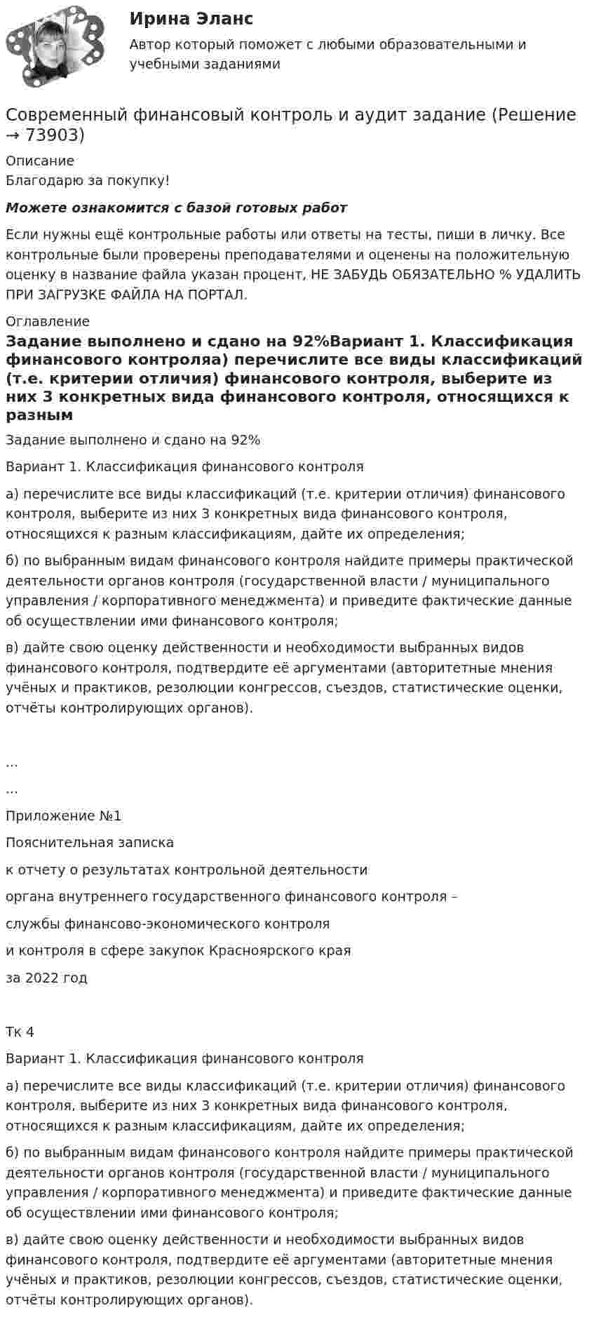      
            Описание
            Благодарю за покупку!Можете ознакомится с базой готовых работ Если нужны ещё контрольные работы или ответы на тесты, пиши в личку. Все контрольные были проверены преподавателями и оценены на положительную оценку в название файла указан процент, НЕ ЗАБУДЬ ОБЯЗАТЕЛЬНО % УДАЛИТЬ ПРИ ЗАГРУЗКЕ ФАЙЛА НА ПОРТАЛ. 
            Оглавление
            Задание выполнено  и сдано на 92%Вариант 1. Классификация финансового контроляа) перечислите все виды классификаций (т.е. критерии отличия) финансового контроля, выберите из них 3 конкретных вида финансового контроля, относящихся к разным классификациям, дайте их определения;б) по выбранным видам финансового контроля найдите примеры практической деятельности органов контроля (государственной власти / муниципального управления / корпоративного менеджмента) и приведите фактические данные об осуществлении ими финансового контроля;в) дайте свою оценку действенности и необходимости выбранных видов финансового контроля, подтвердите её аргументами (авторитетные мнения учёных и практиков, резолюции конгрессов, съездов, статистические оценки, отчёты контролирующих органов).......

Приложение №1
Пояснительная записка
к отчету о результатах контрольной деятельности
органа внутреннего государственного финансового контроля – 
службы финансово-экономического контроля 
и контроля в сфере закупок Красноярского края 
за 2022 год
Тк 4Вариант 1. Классификация финансового контроляа) перечислите все виды классификаций (т.е. критерии отличия) финансового контроля, выберите из них 3 конкретных вида финансового контроля, относящихся к разным классификациям, дайте их определения;б) по выбранным видам финансового контроля найдите примеры практической деятельности органов контроля (государственной власти / муниципального управления / корпоративного менеджмента) и приведите фактические данные об осуществлении ими финансового контроля;в) дайте свою оценку действенности и необходимости выбранных видов финансового контроля, подтвердите её аргументами (авторитетные мнения учёных и практиков, резолюции конгрессов, съездов, статистические оценки, отчёты контролирующих органов).  
            
            
            Современный финансовый контроль и аудит Современный финансовый контроль и аудит  задание Современный финансовый контроль и аудит задание Современный финансовый контроль и аудит итоговый тест Современный финансовый контроль и аудит ИТОГОВЫЙ ТЕСТ Современный финансовый мониторинг, анализ (задачи, СмолГУ)Современный этап развития МЭОСовременный стратегический анализ Практическая работаСовременный стратегический менеджмент Синергия (все ответы + тесты 83/100 баллов)Современный стратегический менеджмент//СИНЕРГИЯ//МОСАП//МОИ//МТИСовременный стратегический менеджмент. Синергия. Ответы на КОМПЕТЕНТНОСТНЫЙ ТЕСТСовременный стратегический менеджмент (тест с ответами Синергия/МОИ/ МТИ)💯 Современный строительный рынок.фмен_БАК (ответы на тест Синергия / МОИ / МТИ / МосАП, январь 2024)современный финансовый контроль и аудит