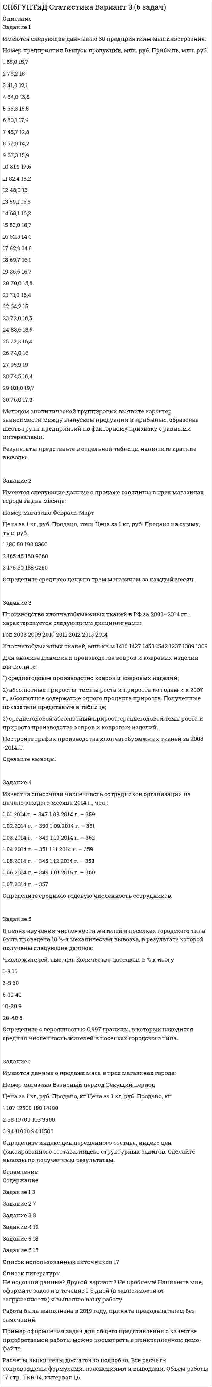 




Описание


Полный текст задач представлен в демо-файле.
Задание 2
Используя данные таблицы 1 о видах основных средств организации, их среднегодовой величине в оценке по остаточной стоимости, рассчитайте показатели интенсивности их использования (фондоотдачу и фондоёмкость) за два отчётных периода. Расчёт произвести в целом по ОС и их активной части (машинам и оборудованию), оцените их динамику. Проанализируйте влияние использования основных средств на изменение выручки. Сформулируйте выводы.
Задание 4
По данным, приведенным в таблице 3 проанализировать состав, структуру и динамику оборотных фондов. По результатам анализа сформулировать выводы.
Задание 8
Провести факторный анализ использования рабочего времени на предприятии способом абсолютных разниц.Определить влияние на отклонение общего числа часов,отработанных всеми рабочими ( ФРВ ),изменений факторов: численности рабочих, числа дней отработанным одним рабочим за год и продолжительности рабочего дня. Исходные данные для решения задания в таблице 5:
Задание 10 (2)
На основе данных, приведенных в таблице: 1) рассчитать абсолютные отклонения и оценить выполнение плана и динамику показателей по объёму продукции; 2) используя формулу товарного баланса объяснить причины различий в темпах роста объёмов продаж и товарной продукции в сопоставимых ценах, а также в процентах выполнения плана. 3) по результатам расчётов сформулировать аналитическое заключение, составить диаграмму изменения показателей.
Задание 11 (2)
В таблице 9 на основании данных таблицы 7 «Исходные данные» оценить выполнение плана по ассортименту двумя способами: по способу наименьшего процента; по способу среднего процента (коэффициенту ассортиментности).
Задание 12(2)
Привести показатели объема продаж к сопоставимому виду по ценовому фактору, рассчитать темп роста объёма продаж, сформулировать вывод. Исходные данные, приведённые в таблице 10.
Задание 13
Определить влияние структурных сдвигов на объём выпуска продукции методом прямого счёта по проценту выполнения плана в целом по объёму выпуска. Сформулировать выводы. Исходные данные в таблице.
Задание 14
На основе данных таблицы 14 определить влияние на отклонения по объему товарной продукции факторов: изменения объема выпуска и структурных сдвигов в выпуске продукции. Сформулировать выводы.
Задание 15
На основе данных отчёта о финансовых результатах (Приложение 1 к контрольной работе):
1) определить полную себестоимость продаж (SП) по обычным видам деятельности как сумму строк (2120 + 2210 + 2220) за два отчётных периода;
2) разделить полную себестоимость на две группы расходов: переменные (VC) и постоянные (FC) в соответствии: ≈ 75% VC и ≈ 25% FC;
3) рассчитать точку безубыточности, т.е. определить критический объём продаж;
4) определить запас финансовой прочности (ЗФП, зону безопасной работы);
5) провести факторный анализ порога рентабельности (критического объёма продаж), выявить влияние основных факторов на его изменение способом цепных подставок;
6) По результатам анализа сформулируйте аналитическое заключение.
Задание 16
На основе данных отчёта о финансовых результатах (Приложение 1 к контрольной работе): определить общую сумму доходов организации, проанализировать их структуру и динамику. Сформулировать выводы.
Задание 17
На основе данных отчёта о финансовых результатах (Приложение 1 к контрольной работе) определить общую сумму расходов организации, проанализировать их структуру и динамику. Сформулировать выводы.
Задание 18
На основе данных отчёта о финансовых результатах (Приложение 1): 1) рассчитать абсолютные изменения показателей, формирующих прибыль до налогообложения, оценить их динамику (горизонтальный анализ); 2) определить удельные веса каждого элемента в составе прибыли до налогообложения, оценить структурную динамику (вертикальный анализ, структурный анализ бухгалтерской прибыли); 3) по результатам анализа сформулировать выводы.
Задание 19
На основе данных бухгалтерского баланса (Приложение 2):
1) провести горизонтальный и вертикальный анализ баланса за два отчётных периода, дать оценку изменению динамики и структуры имущества предприятия и его источников формирования.
2) определить величину собственных оборотных средств с учётом долгосрочных обязательств и ДБП, охарактеризовать изменение собственного оборотного капитала (СОБК).
3) дать оценку финансовой устойчивости.
4) дать оценку ликвидности организации: рассчитать коэффициенты ликвидности организации, сравнить их с рекомендуемыми значениями, сформулировать выводы.
Задание 20
По данным отчета о финансовых результатах (Приложение 1) рассчитать показатели рентабельности продукции, оценить их динамику. Сформулировать выводы.




Оглавление


Содержание
Задание 2 3
Задание 4 7
Задание 8 10
Задание 10 (2) 12
Задание 11 (2) 15
Задание 12(2) 17
Задание 13 19
Задание 14 21
Задание 15 23
Задание 16 27
Задание 17 28
Задание 18 30
Задание 19 32
Задание 20 38
Приложение 1 - Отчет о финансовых результатах (выписка) для ОАО «Узор» 40
Приложение 2 – Баланс ОАО «Узор» 41




Список литературы


Не подошли данные? Другой вариант? Не проблема! Напишите мне, оформите заказ и в течение 1-5 дней (в зависимости от загруженности) я выполню вашу работу.
Пример оформления задач для общего представления о качестве приобретаемой работы можно посмотреть в моем профиле.
Работа была выполнена в 2019 году, принята преподавателем без замечаний.
Расчеты выполнены достаточно подробно. Все расчеты сопровождены формулами, пояснениями и выводами. Объем работы 42 стр. TNR 14, интервал 1,5.



            
            
            Задание 2 Имеются следующие данные о кредитных операциях банков за отчетный период: Номер банка Краткосрочный кредит Долгосрочный кредит Средняя процентная ставка, % Сумма кредита, млн. руб. Средняя процентная ставка, % Доход банка, млн. руб.Задание 2 Имеются следующие данные о продаже говядины в трех магазинах города за два месяца: Номер магазина Февраль Март Цена за 1 кг, руб. Продано, тонн Цена за 1 кг, руб. Продано на сумму, тыс. руб.Задание 2. Имеются следующие данные о численности трудовых ресурсов...Задание 2 Имеются следующие данные по доходам населения области, сгруппированного по социальному признаку: 1 2 3 4 5 6 Среднемесячные доход на человека (руб) 5500-6179 6180-7569 7570-10119 10120-12749 12750-15999 16000 и более Численность (чел) 475 734 1210 620 455 215 Рассчитать верхний квартиль доходов населения.Задание 2 Имеются следующие данные по доходам населения области, сгруппированного по социальному признаку: Среднемесячный доход на человека, руб. 5500-6179 6180-7569 7570-10119 10120-12749 12750-15999 16000 и более Численность, чел. 475 734 1210 620 455 215 Рассчитать нижний дециль доходов населенияЗадание 2 Используя данные таблицы 1 о видах основных средств организации, их среднегодовой величине в оценке по остаточной стоимости, рассчитайте показатели интенсивности их использования (фондоотдачу и фондоёмкость) за два отчётных периода.Задание 2 Используя данные таблицы, произведите идентификацию кооперативной организацииЗАДАНИЕ 2 Выполнив ЗАДАНИЕ 1 вы определили, какие естественные по- требности могут удовлетворить представленные товары. Выберите любые три из них, желательно относящиеся к разным товарам, и при- думайте раскрывающие их красочные рекламные слоганы, которые могут стать составной частью бренда.Задание 2  Геометрические характеристики вар 38Задание 2 Гражданин Тарасов подал заявление о присвоении ему статуса адвоката в квалификационную комиссию адвокатской палаты субъекта Российской Федерации.Задание 2 (Гражданское право 4) РОСДИСТАНТЗадание 2. Деловое общениеЗадание 2 Для изучения безработицы была проведена 5% механическая выборка, которая дала следующие результаты. Группы безработных по продолжительности отсутствия работы, мес Число безработных, челЗадание 2. Домашние хозяйства потребляют 75% располагаемого дохода. Спрос предпринимателей на инвестиции отображается функцией I = 400 – 4*r , где