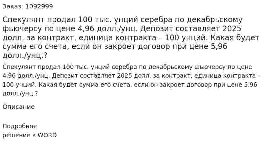 Спекулянт продал 100 тыс. унций серебра по декабрьскому фьючерсу по цене 4,96 долл./унц. Депозит составляет 2025 долл. за контракт, единица контракта – 100 унций. Какая будет сумма его счета, если он закроет договор при цене 5,96 долл./унц.? 