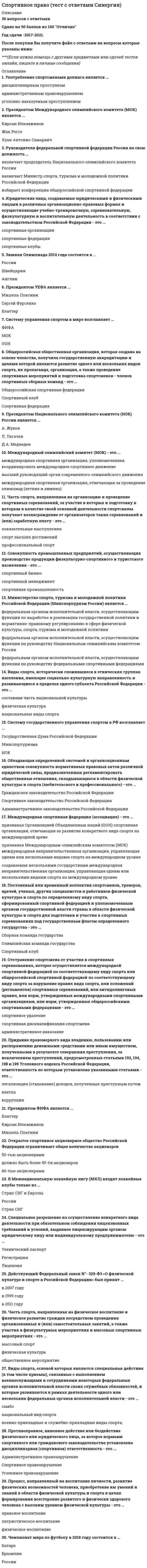    
          Описание
          Сдано на 100баллов в 2021г.! Верно 30 из 30 вопросов. Скриншот с отметкой прилагается к работе. Ответы выделены цветом После покупки Вы получите файл с ответами на вопросы которые указаны ниже: 
          Оглавление
          1. Миссия спортивной организации - это основная общая цель, четко выраженная причина и смысл ее создания и существования программа ее стратегического развития желаемое представление о ней в будущем при благоприятных условиях общий не детализированный план развития ее бизнеса2. По целевому признаку спортивные события делятся на следующие группы:... соревновательные цифровые развлекательные социально ориентированные досуговые3. К основным источникам поступления финансовых и материальных ресурсов в спортивные организации относят инвестиции заимствования коммерческая деятельность некоммерческая деятельность спортивная деятельность4. Социальная ценность продукта связана с его способностью ... возбуждать у клиента любопытство, создавать новизну, удовлетворять стремление к знаниям, способствовать развитию позиционировать клиента в его социальном пространстве возбуждать чувства и переживания5. Для продвижения спортивных продуктов используются такие средства как... мерчандайзинг реклама PR логистика фандрайзинг стимулирование спонсорстве прямой маркетинг6. Структура финансирования фитнес-клуба не включает... доходы от продажи услуг доходы от продажи спортивных событий бюджетные субсидии доходы от продажи рекламных возможностей средства владельцев7. Сетевой спортивный магазин ... соответствует общим стандартам мерчандайзинга сети отличается от других магазинов сети самостоятельно определяет товарный ассортимент продает товары по единым ценам связан с единой системой поставок8. Отличительные особенности маркетинга в спорте включают ... непредсказуемость результатов спортивных соревнований участие потребителей в производстве спортивного продукта влияние социокультурных факторов на бизнес возможность полностью контролировать конечный продукт9. Максимально возможную цену спортивного продукта определяет курс национальной валюты спрос на подобные продукты затраты на производство продукта цены конкурентов технологии и инновации, используемые в продукте10. Стратегия продвижения, при которой компания, не являющаяся спонсором, стремится получить выгоды от популярности или престижности какого-либо объекта, создавая ложное впечатление, что она является его спонсором, называется ... маркетингом. 11. Документ., определяющий рамки маркетингового процесса в индустрии спорта, включающий формулировки стратегии, тактики, графиков мероприятий и целей спортивной организации, называется маркетинговым... 12. Расположите этапы процесса продаж в порядке их осуществления: Заключение сделки Ответы на возражения Демонстрация продукта и аргументация Выявление потребности и выслушивание Прием и установление контакта 13. Разделение рынка на сегменты или группы потребителей, имеющих общие характеристики, называется ... 14. Минимально возможную цену спортивного продукта определяет... курс национальной валюты спрос на подобные продукты затраты на производстве продукта цены конкурентов технологии и инновации, используемые в продукте15. Установите соответствие между видами ценностей продукта и их определениями: эмоциональная ценность|способность возбуждать чувства и переживания эпимистическая ценность|способность возбуждать у клиента любопытство, создавать новизну, удовлетворять стремление к знаниям, способствовать развитию социальная ценность|способность позиционировать клиента в его социальном пространстве16. К числу спортивных товаров относятся... экипировка безалкогольные напитки спортивный инвентарь медикаменты клубная атрибутика17. Сбытовая политика не включает... согласованные действия по построению каналов распределения и мест продаж спортивных продуктов создание каналов продвижения спортивных продуктов маркетинг в местах продаж (мерчандайзинг) разработка инструментов сбыта (билетных программ, коммерческих предложений и т.п.) оценку ценовых рисков по созданию продукта организации процесса продаж (поиск покупателей, переговоры и процесс продаж) 18. В основе определения цены на спортивные события в России чаще всего лежат методы ... основанные на оценке спроса основанные на оценке издержек основанные на оценке цен конкурентов19. Спортивный маркетинг не включает... маркетинговые исследования спонсорство организация тренировок медицинское обеспечение спорта продажа атрибутики строительство спортивных сооружений государственно-частное партнерство инжиниринг20.В организационную структуру спортивного маркетинга профессионального клуба не входит ... бухгалтерия отдел по работе с болельщиками отдел рекламы отдел по работе со спонсорами магазин атрибутики отдел по работе с персоналом административно-хозяйственная часть пресс-служба21. Эпимистическая ценность продукта связана с его способностью ... возбуждать у клиента любопытстве, создавать новизну, удовлетворять стремление к знаниям, способствовать развитию позиционировать клиента в его социальном пространстве возбуждать чувства и переживания22. Канал распределения выполняет функции товародвижения рекламирование информирования финансирования ценообразования23. Цена на товары в спортивном магазине обычно формируется с учетом ... затрат на покупку и логистику единицы товара затрат на покупку и логистику единицы товара, а также спроса на него себестоимости товара для розничного продавца, скидок, спроса и цен конкурентов скидок, спроса и цен конкурентов24. В коммерческом секторе маркетинг в ОСНОВНОМ нацелен на ... социальные изменения продвижение товаров и услуг потребителю увеличение продаж25. К факторам макросреды не относятся ... технологические факторы (Technology) образовательные факторы (Education) экономические факторы (Economic) местные факторы (local) политические факторы (Politic) социальные факторы (Society) природные факторы (Ecology) правовые факторы (Low)26. Профессиональный футбольный клуб «Локомотив» проводит тематические праздники для болельщиков перед каждым домашним матчем, стремясь в первую очередь ... продать больше клубной атрибутики повысить посещаемость домашних матчей изменить структуру финансирования клуба создать хорошее настроение болельщикам осуществить намеченные маркетинговые мероприятия27. К числу ключевых показателей эффективности спортивного события как продукта относятся... участие в событии представителей местной власти степень удовлетворенности клиентов качеством события уровень доходов от продажи события проведение события в престижном спортивном сооружении динамика посещаемости события 28. В качестве рекламы домашнего матча клуба в регулярном чемпионате КХЛ скорее всего., будут использовать наружную рекламу рекламу на билетах рекламу в печатных СМИ рекламу на ТВ рекламу на радио рекламу на транспорте29. ... - это совокупность методов, приемов, технологий, используемых субъектом для достижения гармонии с внешним окружением посредством взаимопонимания, основанного на достоверной и полной информации. 30. Временная цена спортивного события представляет собой время, которое болельщик затрачивает на просмотр матча время, которое болельщик затрачивает на то, чтобы добраться до стадиона и вернуться домой время, которое необходимо затратить болельщику для того, чтобы добраться из дома до стадиона, побывать на матче и добраться домой 
            
            
            Спортивный маркетинг.Итоговый тест Синергия 2021г на 100балловСпортивный маркетинг.Тест Синергия 2021г на 100 балловСпортивный маркетинг (тест с ответами Синергия /МОИ/МТИ)Спорт как метод подготовки для войны в колониях и за колонии рассматривается:Спорт как самостоятельная сфера деятельности:Способности, знания и умения менеджера, позволяющие смотреть на вещи системно, и воспринимать организацию как единое целое-этоСпособ рассуждения от частного к общему, от фактов к обобщениям называется:Специфическая форма и организация общения, облаченная в деликатную форму, основанную на этических принципах партнеров, – это …Сплав меди с ртутью находится в кислой среде, не содержащей растворенный кислород. Возможен ли при этом процесс коррозии? Указать знак изменения свободной энергии Гиббса.С помощью интеграла Мора определить прогиб конца защемлённой балки, жёсткость EI которой постоянна. Расчётная схема балки приведена ниже (1 – единичная сила, приложенная в точке, где определяется перемещение ).С помощью какого показателя можно оценить форму распределения единиц совокупности?Спортивное воспитание и ГТО тест ответы на вопросы СинергияСпортивное воспитание предполагает решение задач нравственного воспитания юных спортсменов, таких как …Спортивное право.Тест Синергия 2021г на 100 баллов