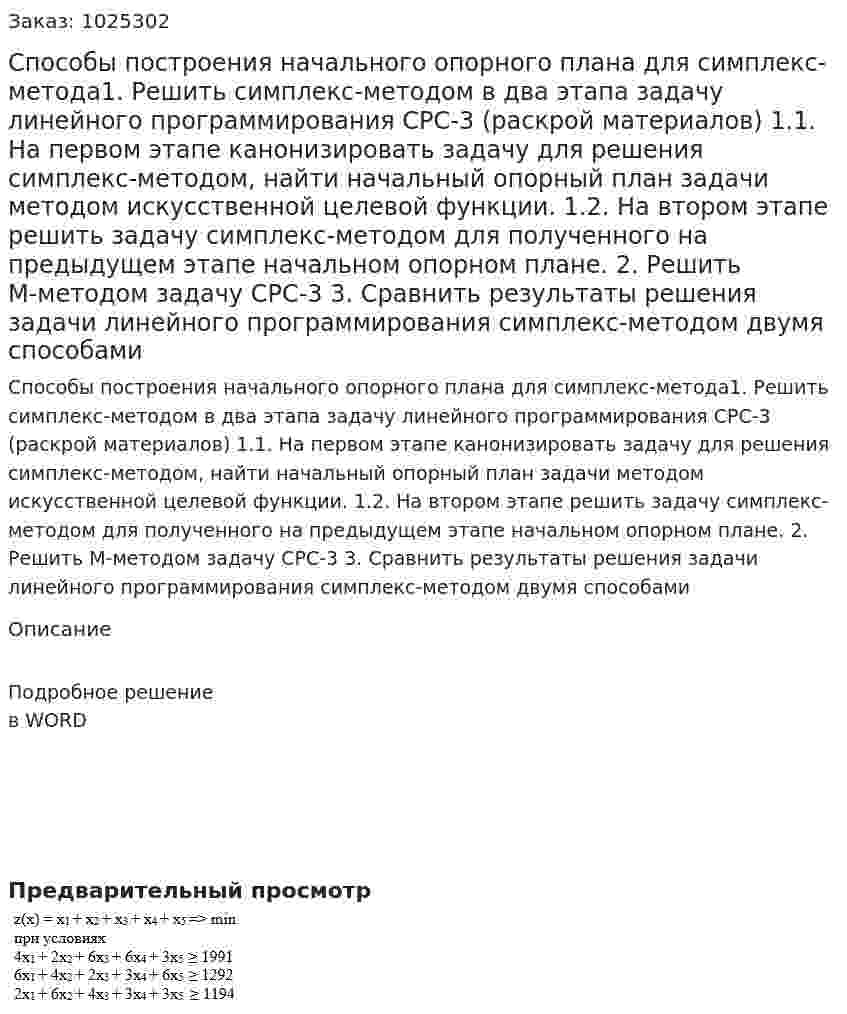 Способы построения начального опорного плана для симплекс-метода1.	Решить симплекс-методом в два этапа задачу линейного программирования СРС-3 (раскрой материалов) 1.1.	На первом этапе канонизировать задачу для решения симплекс-методом, найти начальный опорный план задачи методом искусственной целевой функции. 1.2.	На втором этапе решить задачу симплекс-методом для полученного на предыдущем этапе начальном опорном плане. 2.	Решить М-методом задачу СРС-3  3.	Сравнить результаты решения задачи линейного программирования симплекс-методом двумя способами 