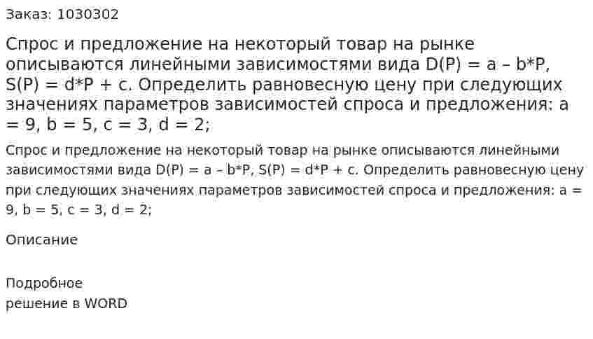 Спрос и предложение на некоторый товар на рынке описываются линейными зависимостями вида D(P) = a – b*P, S(P) = d*P + c. Определить равновесную цену при следующих значениях параметров зависимостей спроса и предложения:    a = 9, b = 5, c = 3, d = 2; 
