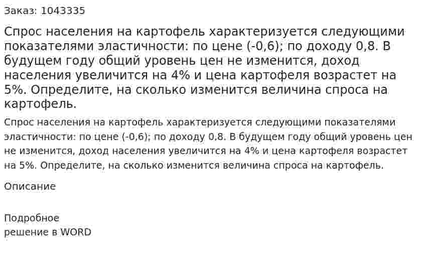Спрос населения на картофель характеризуется следующими показателями эластичности: по цене (-0,6); по доходу 0,8. 	В будущем году общий уровень цен не изменится, доход населения увеличится на 4% и цена картофеля возрастет на 5%.  	Определите, на сколько изменится величина спроса на картофель. 