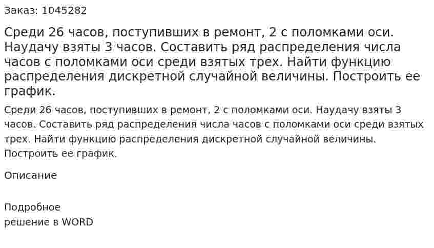 Среди 26 часов, поступивших в ремонт, 2 с поломками оси. Наудачу взяты 3 часов. Составить ряд распределения числа часов с поломками оси среди взятых трех. Найти функцию распределения дискретной случайной величины. Построить ее график. 