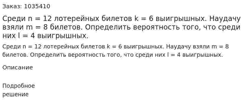 Среди n = 12 лотерейных билетов k = 6 выигрышных. Наудачу взяли m = 8 билетов. Определить вероятность того, что среди них l = 4 выигрышных. 