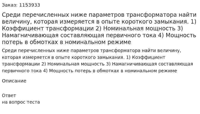 Среди перечисленных ниже параметров трансформатора найти величину, которая измеряется в опыте короткого замыкания. 1) Коэффициент трансформации 2) Номинальная мощность 3) Намагничивающая составляющая первичного тока 4) Мощность потерь в обмотках в номинальном режиме 