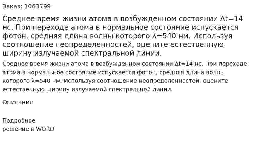 Среднее время жизни атома в возбужденном состоянии  Δt=14 нс. При переходе атома в нормальное состояние испускается фотон, средняя длина волны которого  λ=540 нм. Используя соотношение неопределенностей, оцените естественную ширину излучаемой спектральной линии. 