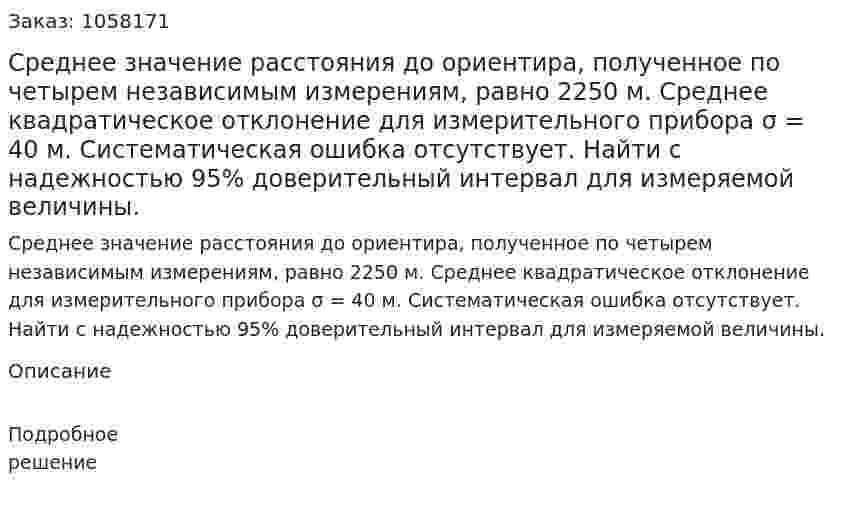 Среднее значение расстояния до ориентира, полученное по четырем независимым измерениям, равно 2250 м. Среднее квадратическое отклонение для измерительного прибора σ = 40 м. Систематическая ошибка отсутствует. Найти с надежностью 95% доверительный интервал для измеряемой величины. 