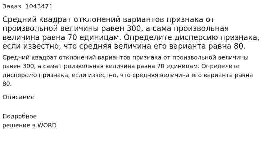 Средний квадрат отклонений вариантов признака от произвольной величины равен 300, а сама произвольная величина равна 70 единицам. Определите дисперсию признака, если известно, что средняя величина его варианта равна 80. 
