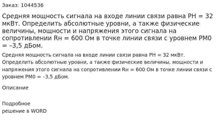 Средняя мощность сигнала на входе линии связи равна PН = 32 мкВт. Определить абсолютные уровни, а также физические величины, мощности и напряжения этого сигнала на сопротивлении Rн = 600 Ом в точке линии связи с уровнем PM0 = –3,5 дБом. 