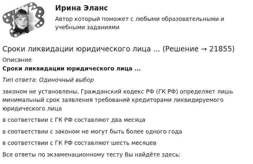      
          Описание
          Сроки ликвидации юридического лица ...Тип ответа: Одиночный выборзаконом не установлены, Гражданский кодекс РФ (ГК РФ) определяет лишь минимальный срок заявления требований кредиторами ликвидируемого юридического лицав соответствии с ГК РФ составляют два месяцав соответствии с законом не могут быть более одного годав соответствии с ГК РФ составляют шесть месяцевВсе ответы по экзаменационному тесту Вы найдёте здесь:   
            
            
            Сроки испытания диэлектрических перчаток Выберите один ответ: a.не реже 1 раза в 9 месяцев b.не реже 1 раза в 12 месяцев c.не реже 1 раза в 6 месяцевСроки ликвидации юридического лица ...Сроки проведения вводного инструктажа Выберите один ответ: a.1 раз в 12 месяцев b.1 раз при приёме на работу c.ежемесячноСрок испытания для сотрудников категории «исполнители» не может превышать …  месяцаСрок переработки товаров под таможенным контролем не должен превышать ....  месяцевСрок полномочий депутатов законодательного (представительного) органа государственной власти субъекта РФ одного созыва устанавливается конституцией (уставом) субъекта Российской Федерации и не может превышать ... летСрок представления заявок на участие в конкурсе должен составлять не менее чем ... со дня размещения сообщения о проведении конкурса или со дня направления уведомления лицам в соответствии с решением о реализации проекта одновременно с приглашением Средство или комплекс средств, обеспечивающих защиту товаров от повреждения и потерь, а также процесс их обращения – это …Средством распространения информации, относящимся к средствам массовой информации (СМИ), является ...С результатов американских опросов,  половина женщин время от времени заводят роман именно с плохими парнямиСрок давности не распространяется на ... преступления.Срок действия жилищных сертификатов 4 года. Общий номинальный объем выпуска 20000 кв.м. Нормативный срок строительства объекта 3 года. Рассчитайте минимальный срок действия гарантии по погашению сертификатов.Срок действия лицензии на время приостановления ее действия ...Срок для обращения в Европейский Суд по правам человека составляет ... месяцев с момента вынесения определения суда апелляционной инстанции.