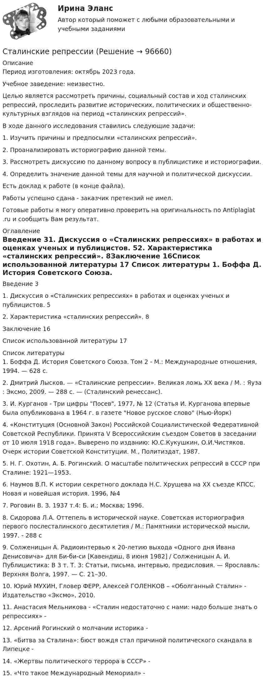      
            Описание
            Период изготовления: октябрь 2023 года. Учебное заведение: неизвестно.	Целью является рассмотреть причины, социальный состав и ход сталинских репрессий, проследить развитие исторических, политических и общественно-культурных взглядов на период «сталинских репрессий».		В ходе данного исследования ставились следующие задачи:	1.                Изучить причины и предпосылки «сталинских репрессий».	2.                Проанализировать историографию данной темы.	3.                Рассмотреть дискуссию по данному вопросу в публицистике и историографии.	4.                Определить значение данной темы для научной и политической дискуссии.Есть доклад к работе (в конце файла).Работы успешно сдана - заказчик претензий не имел.Готовые работы я могу оперативно проверить на оригинальность по Antiplagiat .ru и сообщить Вам результат. 
            Оглавление
            Введение	31.	Дискуссия о «Сталинских репрессиях» в работах и оценках ученых и публицистов.	52.	Характеристика «сталинских репрессий».	8Заключение	16Список использованной литературы	17 
            Список литературы
            1. Боффа Д. История Советского Союза. Том 2 - М.: Международные отношения, 1994. — 628 с. 2. Дмитрий Лысков. — «Сталинские репрессии». Великая ложь XX века / М. : Яуза : Эксмо, 2009. — 288 с. — (Сталинский ренессанс).3. И. Курганов - Три цифры Посев, 1977, № 12 (Статья И. Курганова впервые была опубликована в 1964 г. в газете Новое русское слово (Нью-Йорк)4. «Конституция (Основной Закон) Российской Социалистической Федеративной Советской Республики. Принята V Всероссийским съездом Советов в заседании от 10 июля 1918 года». Выверено по изданию: Ю.С.Кукушкин, О.И.Чистяков. Очерк истории Советской Конституции. М., Политиздат, 1987. 5.	 Н. Г. Охотин, А. Б. Рогинский. О масштабе политических репрессий в СССР при Сталине: 1921—1953. 6.	 Наумов В.П. К истории секретного доклада Н.С. Хрущева на ХХ съезде КПСС. Новая и новейшая история. 1996, №4 7.	Роговин В. З. 1937 т.4: Б. и.; Москва; 1996. 8.	Сидорова Л.А. Оттепель в исторической науке. Советская историография первого послесталинского десятилетия / М.: Памятники исторической мысли, 1997. - 288 с9.	 Солженицын А. Радиоинтервью к 20-летию выхода «Одного дня Ивана Денисовича» для Би-би-си [Кавендиш, 8 июня 1982] / Солженицын А. И. Публицистика: В 3 т. Т. 3: Статьи, письма, интервью, предисловия. — Ярославль: Верхняя Волга, 1997. — С. 21–30.10.	 Юрий МУХИН, Гловер ФЕРР, Алексей ГОЛЕНКОВ – «Оболганный Сталин» - Издательство «Эксмо», 2010. 11.	 Анастасия Мельникова - «Сталин недостаточно с нами: надо больше знать о репрессиях» -  12.	 Арсений Рогинский о молчании историка - 13.	 «Битва за Сталина»: бюст вождя стал причиной политического скандала в Липецке -  14.	 «Жертвы политического террора в СССР» -  15. «Что такое Международный Мемориал» -  
            
            
            СТАДИЯ ПРЕДВАРИТЕЛЬНОГО РАССЛЕДОВАНИЯ.  ОБЩИЕ УСЛОВИЯ ПРЕДВАРИТЕЛЬНОГО РАССЛЕДОВАНИЯСталинские репрессииСталь какой толщины применяется для изготовления магнитопровода трансформатора? Выберите один ответ: a.1,35¸1,5 мм; b.0,05¸0,1 мм; c.0,35¸0,5 мм; d.1,0¸2,5 мм; e.3,5¸5,0 мм.Стальная проволока некоторого диаметра выдерживает силу натяжения Т = 4,4 кН. С каким наибольшим ускорением a можно поднимать груз массой m = 400 кг, подвешенный на этой проволоке, чтобы она не разорвалась?Стальная проволока некоторого радиуса выдерживает напряжение до 2,94 кН. На такой проволоке подвешен груз массой m = 150 кг. На какой наибольший угол a можно отклонить проволоку, чтобы она не разорвалась при прохождении грузом положения равновесия?Стальная цепочка длиной 1 м, лежащая на столе, начинает скользить, если 0,15 м этой цепочки спущены со стола. Масса цепочки 3 кг, коэффициент трения между столом и цепочкой 0,1. Какая работа против сил трения совершается при соскальзыванииСтальной горячекатаный уголок относится:Ставка рефинансирования ЦБ РФ на 01.01.2010г. составляла... ставка - это ставка налога, выбираемая как наибольшая из сочетания адвалорной и специфической ставки после соответствующего их расчета либо объединяющая в себе адвалорную и специфическую ставкуСтавки по взносам на травматизм установлены в диапазоне …Стадиальную (поэтапную) модель принятия морального решения разработал …Стадии социализации: …Стадия жизненного цикла команды проекта, когда члены команды разрабатывают нормы, на основании которых будет построена их дальнейшая работа, - это стадия ...Стадия жизненного цикла продукта, на которой проводится распродажа и уход с рынка, - «...»