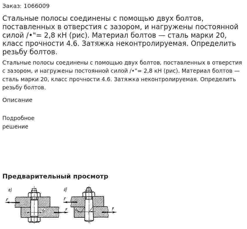 Стальные полосы соединены с помощью двух болтов, поставленных в отверстия с зазором, и нагружены постоянной силой /•"= 2,8 кН (рис). Материал болтов — сталь марки 20, класс прочности 4.6. Затяжка неконтролируемая. Определить резьбу болтов.       