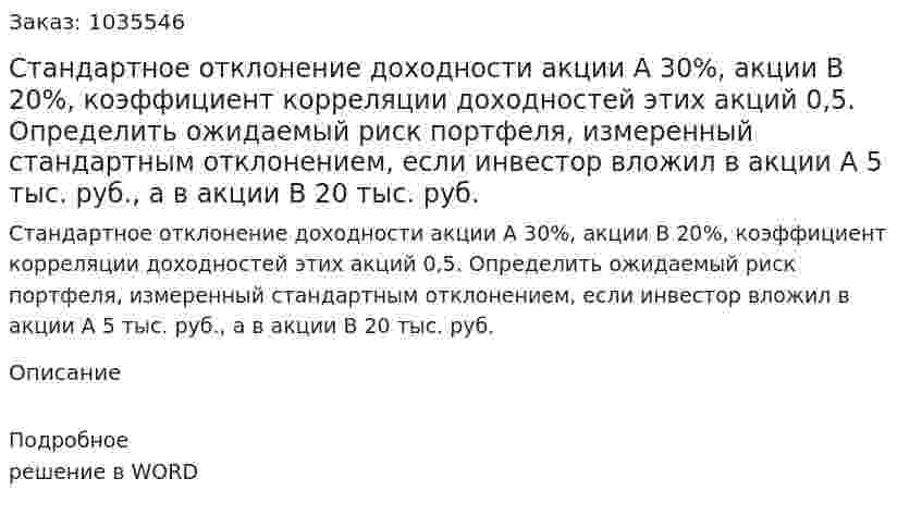 Стандартное отклонение доходности акции А  30%,  акции  В  20%, коэффициент корреляции доходностей этих акций 0,5. Определить ожидаемый риск портфеля, измеренный стандартным отклонением, если инвестор вложил в акции А 5 тыс. руб., а в акции В 20 тыс. руб. 