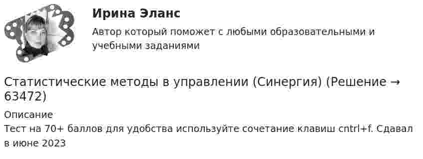      
            Описание
            Тест на 70+ баллов для удобства используйте сочетание клавиш cntrl+f.  Сдавал в июне 2023   
            
            
            💯 Статистические методы в управлении (ответы на тест Синергия / МТИ / МосАП, март 2023)Статистические методы в управлении (Синергия)Статистические методы в управлении  Синергия 4 семестрСтатистические методы в управлении / Синергия (МОИ, МОСАП, МТИ) / Ответы на итоговый тест / Результаты 83-87%Статистические методы в управлении. Синергия. Ответы на ИТОГОВЫЙ ТЕСТ. Самая полная база ответовСтатистические методы в управлении тест Синергия 2023г. (90/100 баллов)Статистические методы в управлении тест Синергия 2023г. (все ответы✅90/100 баллов)«Статистические методы в управлении» (87 / 100)Статистические методы в управлении (87 / 100; 2023 год)Статистические методы в управлении, база ответов, 40 вопросов (ответы на итоговый тест Синергия / МТИ / МОИ / МосАП)🌞Статистические методы в управлении. Итоговый тест. Синергия / МТИ / МосАП. 2023 Новые ответы на хорошо (87/100)Статистические методы в управлении. Итоговый тест с ответами НА ОТЛИЧНО !новый! (97 баллов из 100). СинергияСтатистические методы в управлении. Итоговый тест с ответами НА ОТЛИЧНО, новый - март 2023 (97 баллов из 100). Синергия,МОИ,МТИ,МосАП💯 Статистические методы в управлении (ответы на тест Синергия / МОИ / МТИ / МосАП, ноябрь 2023)