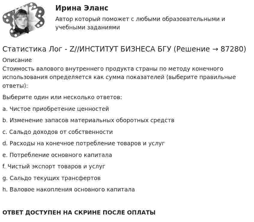      
            Описание
            Стоимость валового внутреннего продукта страны по методу конечного использования определяется как сумма показателей (выберите правильные ответы):Выберите один или несколько ответов:a. Чистое приобретение ценностейb. Изменение запасов материальных оборотных средствc. Сальдо доходов от собственностиd. Расходы на конечное потребление товаров и услугe. Потребление основного капиталаf. Чистый экспорт товаров и услугg. Сальдо текущих трансфертовh. Валовое накопления основного капиталаОТВЕТ ДОСТУПЕН НА СКРИНЕ ПОСЛЕ ОПЛАТЫ   
            
            
            Статистика Лог - Z//ИНСТИТУТ БИЗНЕСА БГУСтатистика Лог - Z//ИНСТИТУТ БИЗНЕСА БГУСтатистика Лог - Z//ИНСТИТУТ БИЗНЕСА БГУСтатистика Лог - Z//ИНСТИТУТ БИЗНЕСА БГУСтатистика ММУСтатистика ММУ 2023г.Статистика ММУ 2024г.Статистика как наука изучает ...Статистика Кобзеева💯 Статистика > Компетентностный тест (правильные ответы на тест Синергия / МОИ / МТИ / МосАП)Статистика Компетентностный тест Синергиястатистика контрольнаяСтатистика (контрольная)Статистика Контрольная работа  Вариант 2 (7 заданий) Предприятие планировало увеличить выпуск продукции в 2013 году по сравнению с 2012 г. на 18%. 