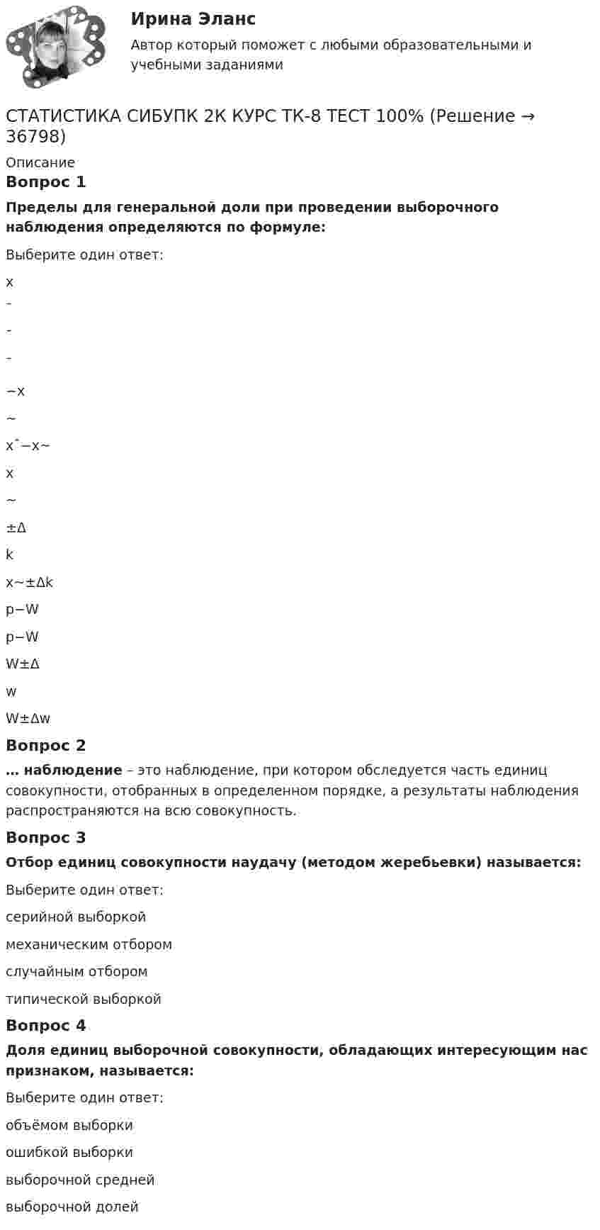      
          Описание
          Вопрос 1Пределы для генеральной доли при проведении выборочного наблюдения определяются по формуле:Выберите один ответ:x¯¯¯−x~x¯−x~x~±Δkx~±Δkp−Wp−WW±ΔwW±Δw Вопрос 2… наблюдение – это наблюдение, при котором обследуется часть единиц совокупности, отобранных в определенном порядке, а результаты наблюдения распространяются на всю совокупность.Вопрос 3Отбор единиц совокупности наудачу (методом жеребьевки) называется:Выберите один ответ:серийной выборкоймеханическим отборомслучайным отбором типической выборкойВопрос 4Доля единиц выборочной совокупности, обладающих интересующим нас признаком, называется:Выберите один ответ:объёмом выборкиошибкой выборкивыборочной среднейвыборочной долей   
            
            
            Статистика СибупкСТАТИСТИКА СИБУПК 2К КУРС ТК-8 ТЕСТ 100%СТАТИСТИКА СИБУПК 2 КУРС ИТОГОВЫЙ ТЕСТ 73,33%СТАТИСТИКА СИБУПК 2 КУРС ТК-10 ТКСТ 83,33%СТАТИСТИКА СИБУПК 2 КУРС ТК-11 ТЕСТ 100%СТАТИСТИКА СИБУПК 2 КУРС ТК-13 ТЕСТ 100%СТАТИСТИКА СИБУПК 2 КУРС ТК-15 ТЕСТ 100%Статистика Рейтинговая работа  9 Вариант МУ им. С.Ю. ВиттеСтатистика росдистант 2023 актуализированныестатистика росдистант 3 заданиестатистика росдистант 6 задание Статистика Росдистант (ТГУ)статистика росдистант ТГУ 1 заданиеСтатистика рынка товаров и услуг.
