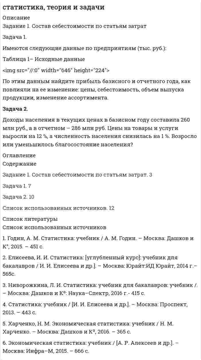




Описание

Если вас интересует данная работа пройдите по ссылке   зарегистрируйтесь и напишите в личку, расскажу подробности о ней и о том как приобрести её.
З а д а ч а 1
Имеются следующие условные данные о численности населения и его занятости, млн. чел.:
П о к а з а т е л и П е р и о д
базисный отчетный
Среднегодовая численность населения
Численность занятых в экономике, всего
В том числе по формам собственности:
государственная, муниципальная
частная
собственность общественных организаций
смешанная российская
иностранная, совместная российская и иностранная
Численность безработных 147,6
66,4
28,0
22,8
0,5
14,7
0,4
3,1 144,0
64,7
24,2
30,8
0,4
7,5
1,7
6,3
Определите:
1) численность экономически активного населения;
2) структуру занятого населения в экономике по формам собственности;
3) уровень экономически активного населения;
4) коэффициенты занятости населения и безработицы;
5) коэффициент нагрузки на одного занятого в экономике;
6) динамику исчисленных в п. 1-5 показателей.
Результаты расчетов представьте в виде таблицы и сделайте выводы.
З а д а ч а 2
По промышленности региона имеются следующие условные данные:
П о к а з а т е л и П е р и о д
базисный отчетный
Выпуск продукции в сопоставимых ценах, млн. руб. 192,0 223,6
Среднегодовая стоимость основных производственных фондов, млн. руб. 80,0 86,0
Среднегодовая численность работающих, тыс. чел. 1980 1806
Определите:
1) индексы фондоотдачи, фондоемкости и фондовооруженности труда;
2) индексы выпуска продукции и среднегодовой стоимости основных производственных фондов. Покажите взаимосвязь исчисленных индексов;
3) прирост выпуска продукции за счет изменения стоимости основных производственных фондов и фондоотдачи.
Сделайте крат¬кие выводы.
З а д а ч а 3
Имеются следующие данные о выпуске продукции и ее себестоимости по производственному объединению:
Вид продукции Б а з и с н ы й п е р и о д О т ч е т н ы й п е р и о д
Выпуск продукции, шт. Себестоимость единицы продукции, руб. Выпуск продукции, шт. Себестоимость единицы
продукции, руб.
А
Б
В
Г
Д 210
-
1256
130
108 162
-
404
120
56 230
160
1600
-
196 150
105
336
-
64
Определите:
1) динамику себестоимости по каждому виду продукции;
2) общий индекс себестоимости сравнимой продукции;
3) сумму экономии или дополнительных затрат от изменения выпуска продукции и себестоимости единицы продукции.
З а д а ч а 4
За отчетный год имеются следующие данные о движении рабочей силы производственного объединения, чел.:
Состояло работников по списку на начало года.........… 2000
Принято в течение года:
по направлению служб занятости……………………..84
по инициативе производственного объединения……………………………… 28
из числа окончивших учебные заведения........……….16
переведено из других учреждений и организаций….…8
принято по индивидуальному найму..............……….140
Выбыло в течение года:
переведено в другие учреждения и организации………13
в связи с окончанием срока договора найма.....…………4
в связи с переходом на учебу с отрывом от производства, призывом в армию, уходом на пенсию, инвалидность……………………………….. 24
по собственному желанию.................…………….....…. 20
за прогулы и другие нарушения трудовой дисциплины………………………… 8
Постройте баланс рабочей силы и определите:
1) коэффициенты оборота по приему, выбытию, общего оборота рабочей силы, текучести кадров;
2) показатель замещения кадров;
3) показатель постоянства кадров, если известно, что в течение всего года в списках состояло 1980 чел.
Проанализируйте полученные результаты.
З а д а ч а 5
Средняя месячная денежная заработная плата рабочих в отчетном перио¬де по сравнению с базисным увеличилась на 6,0%. Цены на потребительские товары и услуги за этот период повысились в среднем в 2,4 раза.
Определите:
1) индекс реальной заработной платы;
2) индекс покупательной способности рубля;
3) относительное изменение реальной заработной платы в процентах за счет изменения средней месячной заработной платы и цен на потрeбительские товары и услуги.


            
            
            Задача 1 Имеются следующие данные по двум группам рабочих: Группы рабочих Число рабочих, чел. Средняя часовая выработка одного рабочего, шт. Дисперсия выработки Квалифицированные 15 5,5 0,23 Малоквалифицированные 5 3,5 0,38 Определить тесноту связи между квалификацией и средней выработкой рабочих, вычислив коэффициент детерминации и эмпирическое корреляционное отношение. Пояснить полученные результатЗадача 1. Имеются следующие данные по предприятиям (тыс. руб.): Таблица 1– Исходные данные  По этим данным найдите прибыль базисного и отчетного года, как повлияли на ее изменение: цены, себестоимость, объем выпуска продукции, изменение ассортимента.Задача 1 Имеются следующие показатели деятельности предприятия. Задача 2 Руководство компании Citigroup планировало разместить 120 000 облигаций совокупной номинальной стоимостью $120 000 000 по цене $985 за облигацию. Однако при размещении спрос превысил предложение и облигации в среднем разошлись по $992 за штуку. Определить: 1. Номинал одной облигации; 2. Первоначально запланированный объем выручки от продажи ценных бумаг на первичном рынке; 3. Фактическую выручку. Задача 3Задача 1 Имеются следующие условные данные в целом по экономике (млн. руб.) Расходы на конечное потребление домашних хозяйств 12500 Расходы на конечное потребление государственных учреждений 7200З а д а ч а 1 Имеются следующие условные данные о численности населения и его занятости, млн. чел.: П о к а з а т е л и П е р и о д базисный отчетный Среднегодовая численность населения Численность занятых в экономике, всего В том числе по формам собственности: государственная, муниципальная частнаяЗадача 1 Имеются такие данные по предприятию, тыс. д. е.: - первоначальная стоимость основных фондов на начало года – 61,5; - износ основных фондов на начало года – 18,0; - введено в строй новых основных фондов — 7,0; - выбыло основных фондов на протяжении года по первоначальной стоимости — 4,5;Задача 1 Имеются такие данные по производственной деятельности предприятия за год, тыс. д. е.: первоначальная стоимость основных фондов за вычетом износа на начало года — 47,0; сумма износа основных фондов на начало года — 19,5; введено в строй новых основных фондов — 18,0; капитальный ремонт основных фондов — 2,1; выбыло основных фондов на протяжении года по первоначальной стоимости — 6,5; стоимость фондов, которые выбывают, за вычетом износа — 0,6; общая годовая сумма амортизации — 6,1; товарная продукция в фиксированных ценах — 110,0.Задача 1. Имеются данные по одному из рисковых видов страхования: • средняя страховая сумма по одному договору S = 43 000 р.; • среднее возмещение по одному договору SB = 32 400 р.; • количество договоров n = 12 000; • нагрузка f = 12 %;Задача 1. Имеются данные по одному из рисковых видов страхования: • средняя страховая сумма по одному договору S = 43 000 р.; • среднее возмещение по одному договору SB = 32 400 р.; • количество договоров n = 12 000; • нагрузка f = 12 %;. 2Задача 1 Имеются карточки с номерами {1, 2,…, 12}. Из них отбираются m = 9 карточек (сочетание). Найти вероятность, что среди них не будет карточек с номерами 1, 2.Задача 1 Имеются сведения о размерах процентных ставок и кредитов, предоставленных коммерческими банками предприятиям и организациям: Номер банка Процентная ставка, % Размер кредита, млн. руб.Задача 1 Имеются следующие данные за 2009 г.: - численность населения, тыс. чел.: на 1 января - 430,0; на 1 апреля - 430,2; на 1 июля 430,3; на 1 октября - 430,7; на 1 января 2007 г. 430,8 - число умерших, чел. - 8 170 - число выбывших на постоянно жительство в другие населенные пункты, чел. - 570Задача 1 Имеются следующие данные за год по заводам одной промышленной компании: Завод Среднее число рабочих, чел. Основные фонды, млн. руб. Продукция, млн. руб. Завод Среднее число рабочих, чел. Основные фонды, млн. руб. Продукция, млн.Задача 1 Имеются следующие данные о среднегодовой оплате труда работников банка. Таблица 1 Данные о среднегодовой оплате труда работников банка Наименование банка Среднегодо-вая зарплата персонала Наименование банка Среднегодовая зарплата персонала Альфа-банк 1527 банк железнодорож-ный 1942 Кредит-банк 1404 Авиа-банк 1770