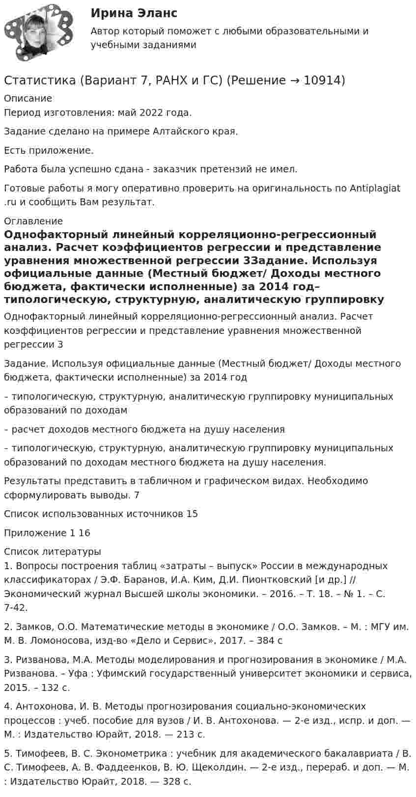      
          Описание
          Период изготовления: май 2022 года.Задание сделано на примере Алтайского края.Есть приложение.Работа была успешно сдана - заказчик претензий не имел.Готовые работы я могу оперативно проверить на оригинальность по Antiplagiat .ru и сообщить Вам результат. 
          Оглавление
          Однофакторный линейный корреляционно-регрессионный анализ. Расчет коэффициентов регрессии и представление уравнения множественной регрессии 3Задание. Используя официальные данные  (Местный бюджет/ Доходы местного бюджета, фактически исполненные) за 2014 год– типологическую, структурную, аналитическую группировку муниципальных образований по доходам– расчет доходов местного бюджета на душу населения– типологическую, структурную, аналитическую группировку муниципальных образований по доходам местного бюджета на душу населения.Результаты представить в табличном и графическом видах. Необходимо сформулировать выводы. 7Список использованных источников 15Приложение 1 16 
          Список литературы
          1. Вопросы построения таблиц «затраты – выпуск» России в международных классификаторах / Э.Ф. Баранов, И.А. Ким, Д.И. Пионтковский [и др.] // Экономический журнал Высшей школы экономики. – 2016. – Т. 18. – № 1. – С. 7-42.2. Замков, О.О. Математические методы в экономике / О.О. Замков. – М. : МГУ им. М. В. Ломоносова, изд-во «Дело и Сервис», 2017. – 384 с3. Ризванова, М.А. Методы моделирования и прогнозирования в экономике / М.А. Ризванова. – Уфа : Уфимский государственный университет экономики и сервиса, 2015. – 132 с.4. Антохонова, И. В. Методы прогнозирования социально-экономических процессов : учеб. пособие для вузов / И. В. Антохонова. — 2-е изд., испр. и доп. — М. : Издательство Юрайт, 2018. — 213 с.5. Тимофеев, В. С. Эконометрика : учебник для академического бакалавриата / В. С. Тимофеев, А. В. Фаддеенков, В. Ю. Щеколдин. — 2-е изд., перераб. и доп. — М. : Издательство Юрайт, 2018. — 328 с. 
            
            
            Статистика Вариант 7 (4 задачи) По данным таблицы 1 с целью изучения зависимости между фактор-ным и результативным признаками произведите аналитическую группировку с равными интервалами.Статистика (Вариант 7, РАНХ и ГС)   Статистика Вариант 8 (3 задачи) По данным о деятельности трех магазинов одной сети за месяц вычислить среднюю выручку от продаж и среднюю сумму одного чекаСтатистика Вариант 8 (9 задач) По имеющимся данным о розничном товарообороте (табл.1) для изучения общей тенденции развития розничного товарооборотаСтатистика. Вариант II (5 задач) По данным об основных фондах в промышленности РФ (на начало года) постройте диаграммы: а) промышленность б) структурныестатистика витте вариант 9 Статистика / Вопросы из Итогового тестаСтатистика Вариант 5 (4 задачи) Остатки денежных средств на расчетном счете радиозавода характеризуются следующими данными Статистика Вариант 5 (5 заданий) Распределение работников строительной организации по размеру заработной платы в текущем периоде характеризуется следующими даннымиСтатистика Вариант 5 (5 задач) Определите средние показатели по Уральскому федеральному округу. Статистика Вариант 5 (5 задач) Определите средние показатели по Уральскому федеральному округу. Укажите вид и форму средних.Статистика Вариант 5 и 0 ТИУиЭ (Таганрог)Статистика Вариант 6 (3 задания) Имеются данные о товарообороте продовольственных магазинов за отчетный период в двух микрорайонах городаСтатистика Вариант 6 (7 заданий) Произведите группировку магазинов №№ 5... 15 (см. таблицу 1) по признаку размер товарооборота, образовав при этом 5 групп с равными интервалами.